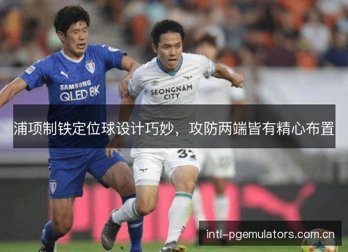 浦项制铁定位球设计巧妙，攻防两端皆有精心布置